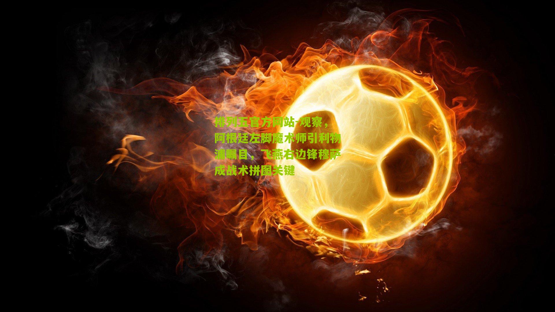 观察,阿根廷左脚魔术师引利物浦瞩目,飞燕右边锋穆萨成战术拼图关键